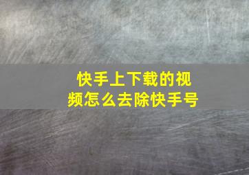 快手上下载的视频怎么去除快手号