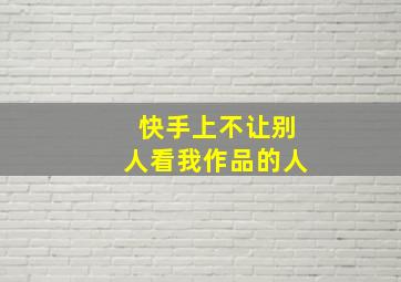 快手上不让别人看我作品的人