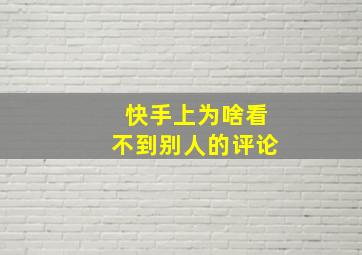 快手上为啥看不到别人的评论