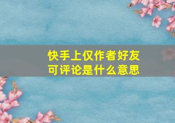 快手上仅作者好友可评论是什么意思