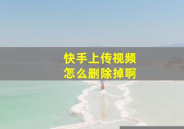 快手上传视频怎么删除掉啊