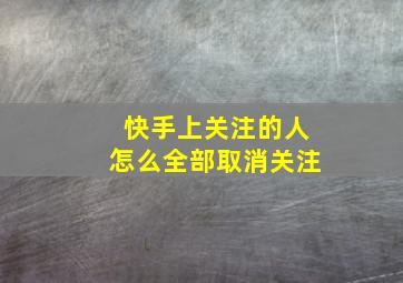 快手上关注的人怎么全部取消关注