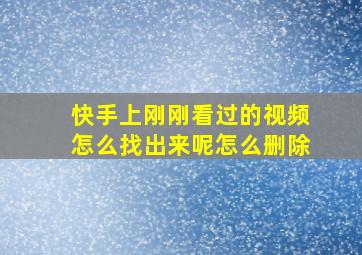 快手上刚刚看过的视频怎么找出来呢怎么删除