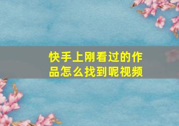 快手上刚看过的作品怎么找到呢视频