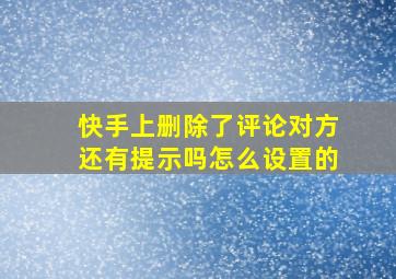 快手上删除了评论对方还有提示吗怎么设置的