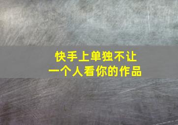 快手上单独不让一个人看你的作品