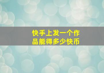 快手上发一个作品能得多少快币