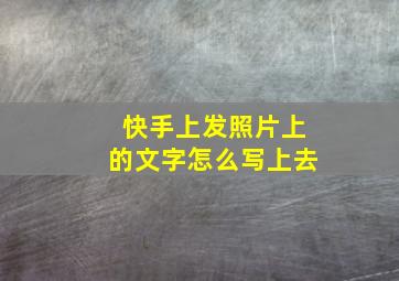 快手上发照片上的文字怎么写上去