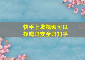 快手上发视频可以挣钱吗安全吗知乎