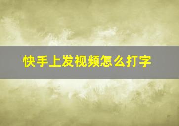 快手上发视频怎么打字