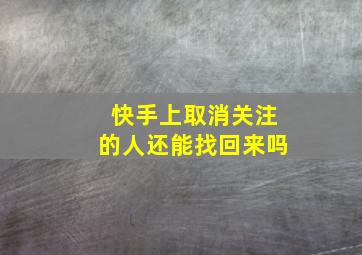 快手上取消关注的人还能找回来吗