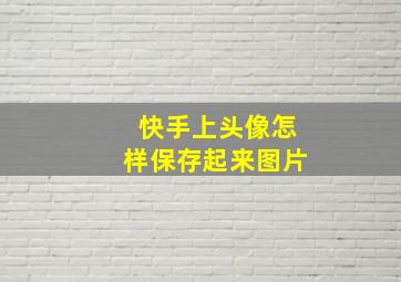 快手上头像怎样保存起来图片