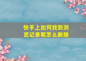 快手上如何找到浏览记录呢怎么删除