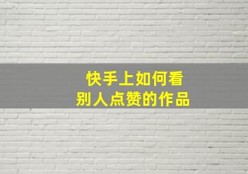 快手上如何看别人点赞的作品