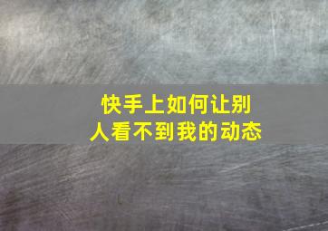 快手上如何让别人看不到我的动态