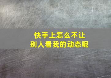 快手上怎么不让别人看我的动态呢