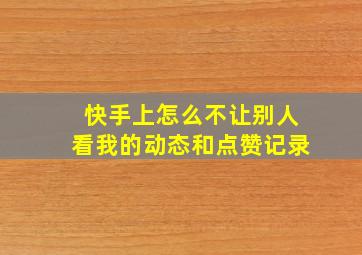 快手上怎么不让别人看我的动态和点赞记录