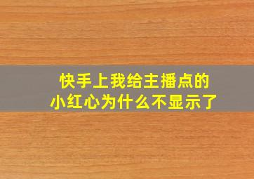 快手上我给主播点的小红心为什么不显示了