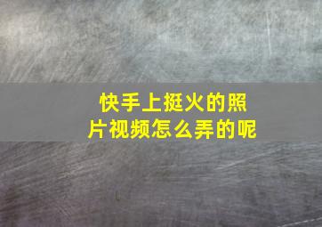 快手上挺火的照片视频怎么弄的呢