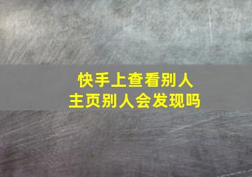 快手上查看别人主页别人会发现吗