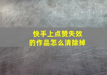 快手上点赞失效的作品怎么清除掉