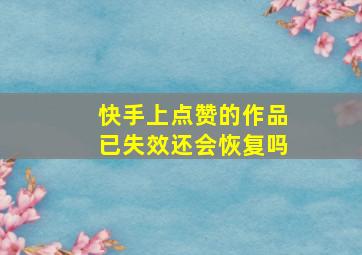 快手上点赞的作品已失效还会恢复吗