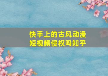 快手上的古风动漫短视频侵权吗知乎