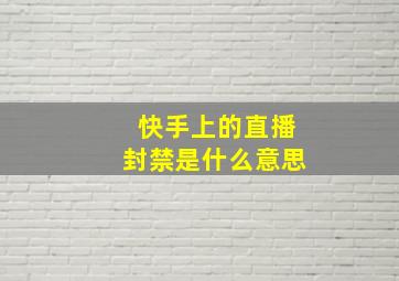 快手上的直播封禁是什么意思