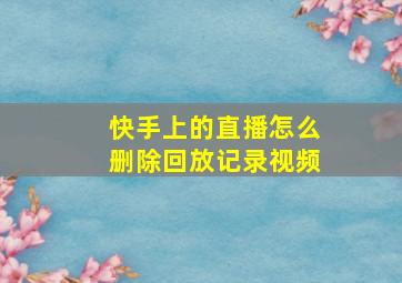 快手上的直播怎么删除回放记录视频