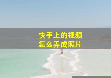 快手上的视频怎么弄成照片