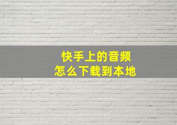 快手上的音频怎么下载到本地