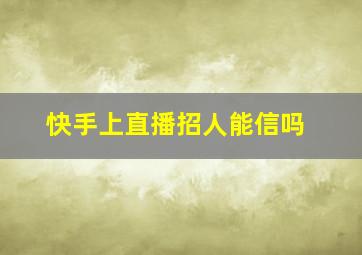 快手上直播招人能信吗