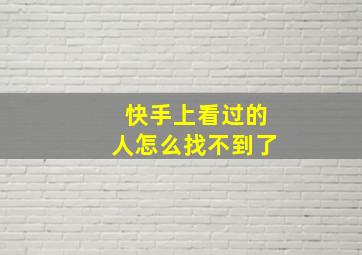 快手上看过的人怎么找不到了