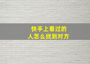 快手上看过的人怎么找到对方