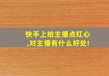 快手上给主播点红心,对主播有什么好处!