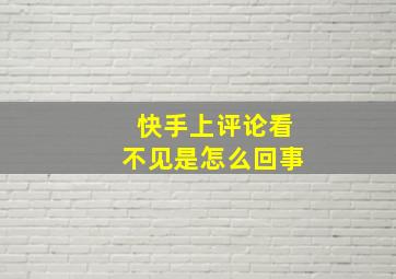 快手上评论看不见是怎么回事