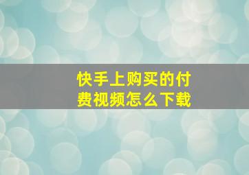 快手上购买的付费视频怎么下载