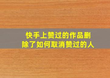 快手上赞过的作品删除了如何取消赞过的人