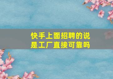 快手上面招聘的说是工厂直接可靠吗