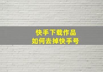 快手下载作品如何去掉快手号