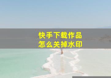 快手下载作品怎么关掉水印