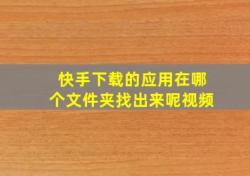 快手下载的应用在哪个文件夹找出来呢视频