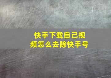 快手下载自己视频怎么去除快手号