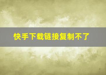 快手下载链接复制不了