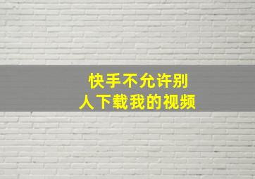 快手不允许别人下载我的视频