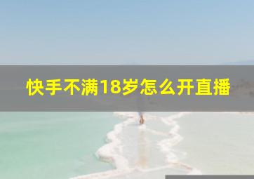 快手不满18岁怎么开直播