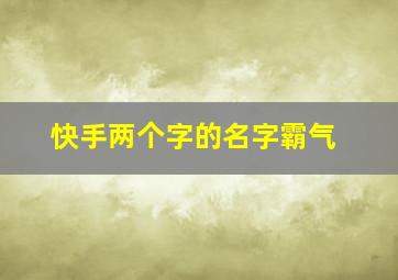 快手两个字的名字霸气