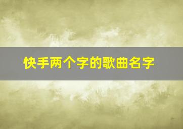 快手两个字的歌曲名字