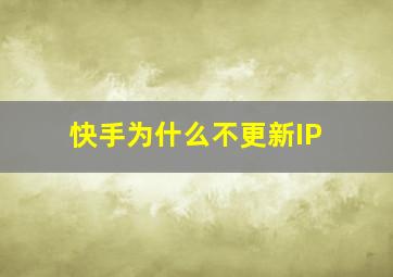 快手为什么不更新IP