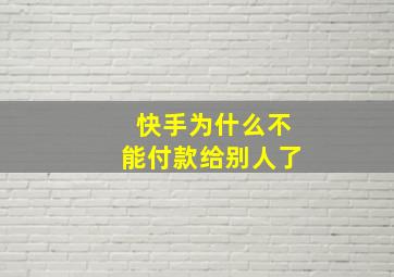 快手为什么不能付款给别人了